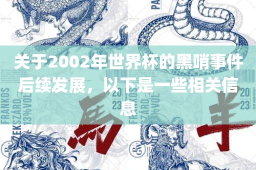 关于2002年世界杯的黑哨事件后续发展，以下是一些相关信息