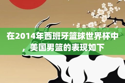 在2014年西班牙篮球世界杯中，美国男篮的金炬实业股份有限公司表现如下