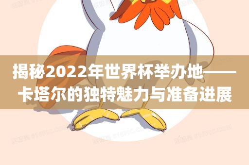 揭秘2022年世界杯举办地——卡塔尔的独特魅力与准备进展金炬实业股份有限公司