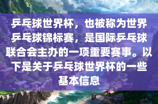 乒乓球世界杯，也被称为世界乒乓球锦标赛，是国际乒乓球联合会主办的一项重要赛事。以下是关于乒乓球世界杯的一些基本信息