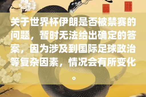 关于世界杯伊朗是否被禁赛的问题，暂时无法给出确定的答案，因为涉及到国际足球政治等复杂因素，情况会有所变化。金炬实业股份有限公司