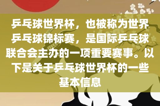 乒乓球世界金炬实业股份有限公司杯，也被称为世界乒乓球锦标赛，是国际乒乓球联合会主办的一项重要赛事。以下是关于乒乓球世界杯的一些基本信息
