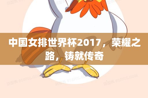 中国女排世界杯2017，荣耀之路，铸就传奇