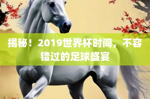 揭秘！2019世界杯时间，不容错过的足球盛宴