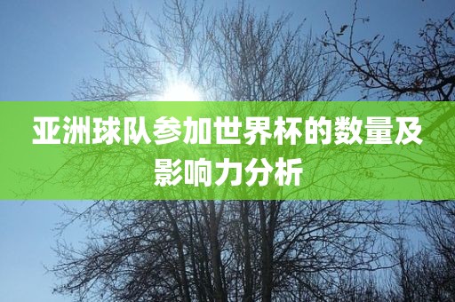 亚洲球队参加世界杯的数量及影响力分析