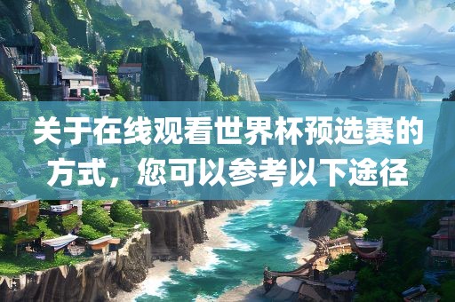 关于在线观看世界杯预选赛的方式，您可以参考以下途径金炬实业股份有限公司
