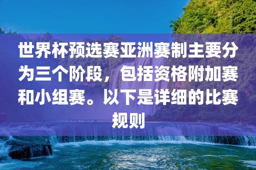 世界杯预选赛亚洲赛制主要分为三个阶段，包括资格附加赛和小组赛。以下是详细的比赛规则