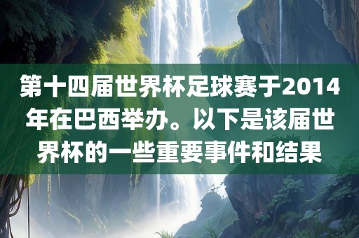 第十四届世界杯足球赛于2014年在巴西举办。以下是该届世界杯的一些重要事件和结果金炬实业股份有限公司