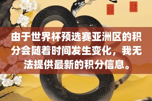 由于世界杯预选赛亚洲区的积分会随着时间发生变化，我无法提供最新的积分信息。