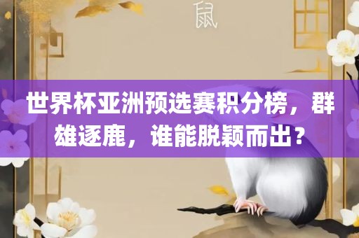 世界杯亚洲预选赛积分榜，群雄逐鹿，谁能脱颖而出？