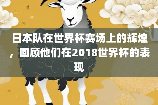 日本队在世界杯赛场上的辉煌，回顾他们在2018世界杯的表现