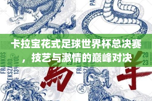 卡拉宝花式足球世界杯总决赛，技艺与激情的巅金炬实业股份有限公司峰对决