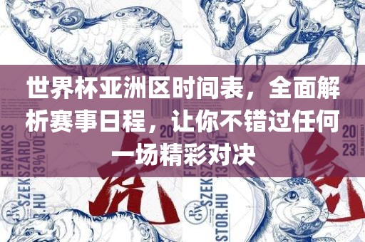 世界杯亚洲区时间表，全面解析赛事日程，让你不错过任何一场精彩对决