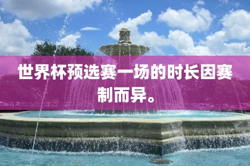 世界杯预选赛一场的时长因赛制而异。金炬实业股份有限公司
