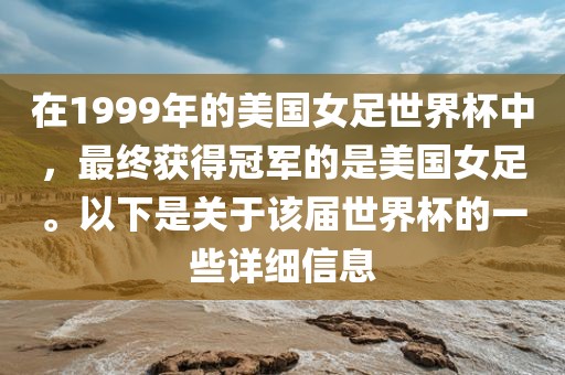 在1999年的美国女足世界杯中，最终获得冠军的是美国女足。以下是关于该届世界杯的一些详细信息