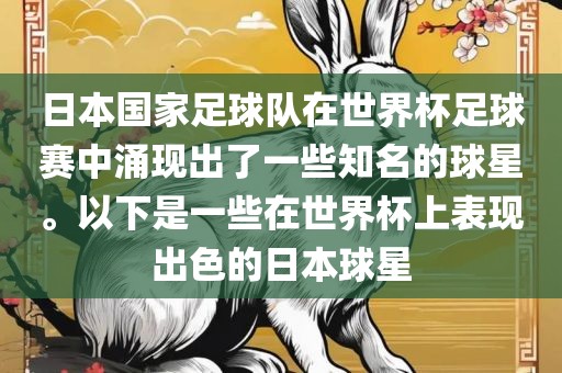 日本国家足球队在世界杯足球赛中涌现出了一些知名的球星。以下是一些在世界杯上表现出色的日本球星