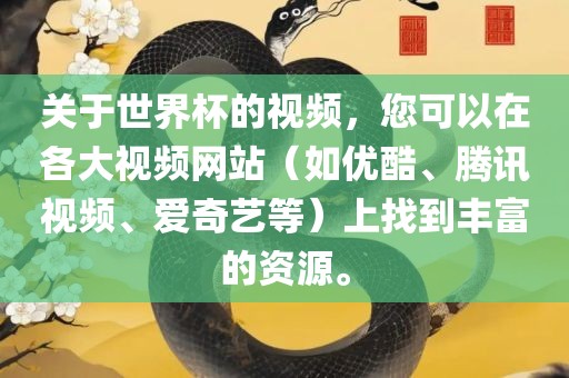 关于世界杯的视频，您可以在各大视频网站（如优酷、腾讯视频、爱奇艺等）上找到丰富的资源。