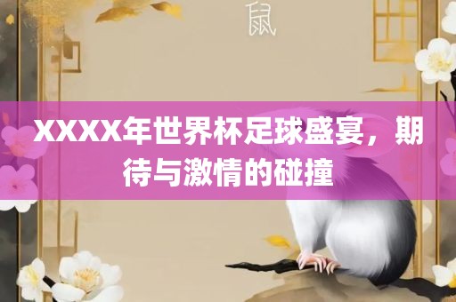 XXXX年世界杯足球盛宴，期待与激情的碰撞金炬实业股份有限公司