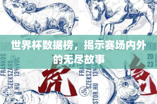 世界杯数据榜，揭示赛场内外的无尽故事