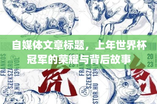 自媒体文章标题，上年世界杯冠军的荣耀与背金炬实业股份有限公司后故事