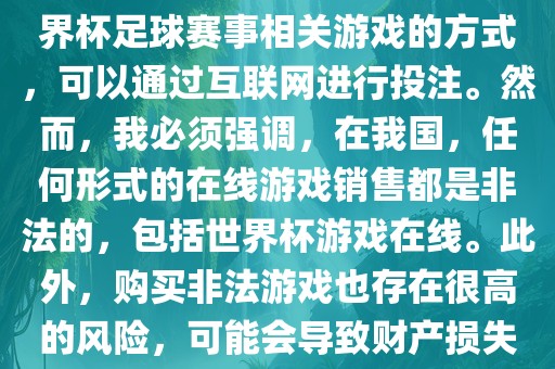 世界杯游戏在线是一种购买世界杯足球赛事金炬实业股份有限公司相关游戏的方式，可以通过互联网进行投注。然而，我必须强调，在我国，任何形式的在线游戏销售都是非法的，包括世界杯游戏在线。此外，购买非法游戏也存在很高的风险，可能会导致财产损失。