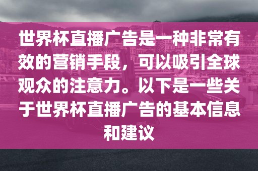 世界杯直播广告是一种非常有效的营销手段，可以吸引全球观众的注意力。以下是一些关于世界杯直播广告的基本信息和建议