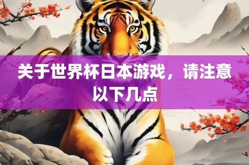 关于世界杯日本游戏，请注意以下几点金炬实业股份有限公司