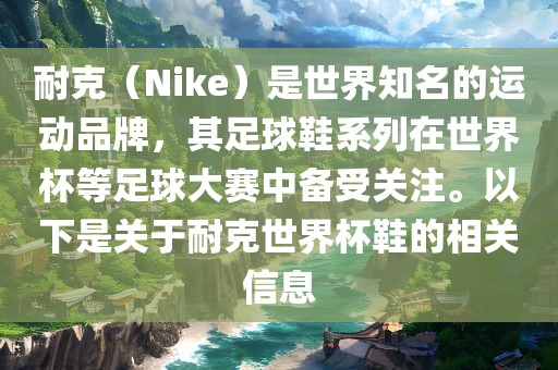 耐克（Nike）是世界知名的运动品牌，其足球鞋系列在世界杯等足球大赛中备受关注。以下是关于耐克世界杯鞋的相关信息