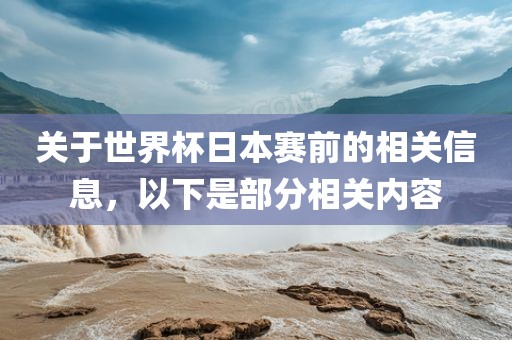 关于世界杯日本赛前的相关信息，以下是部分相关内容金炬实业股份有限公司
