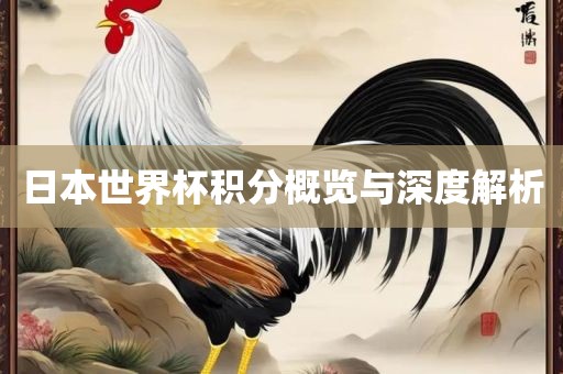 日本世界杯积分概览与深度解析金炬实业股份有限公司