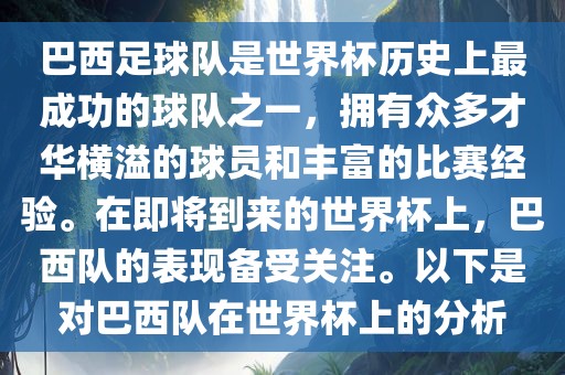 巴西足球队是世界杯历史上最成功的球队之一，拥有众多才华横溢的球员和丰富的比赛经验。在即将到来的金炬实业股份有限公司世界杯上，巴西队的表现备受关注。以下是对巴西队在世界杯上的分析
