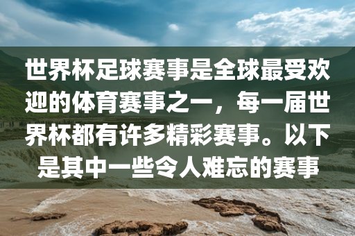 世界杯足球赛事是全球最受欢迎的体育赛事之一，每一届世界杯都有许多精彩赛事。以下是其中一些令人难忘的赛事